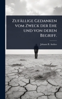 Zufällige Gedanken vom Zweck der Ehe und von deren Begriff. (German Edition) 1024944980 Book Cover