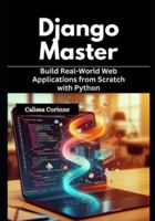 Django Mastery: Build Real-World Web Applications from Scratch with Python B0G48ZTXXG Book Cover