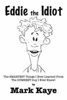 Eddie the Idiot: The Smartest Things I Ever Learned from the Dumbest Guy I Ever Knew! 0977859800 Book Cover