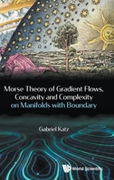 Morse Theory, Gradient Flows, Concavity and Complexity on Manifolds with Boundary 981436875X Book Cover