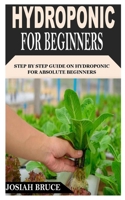 HYDROPONIC FOR BEGINNERS: Step By Step Guide On Hydroponic For Absolute Beginners B09KF5XJCT Book Cover