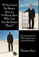 If You Can't Be Better Than an N-Word, Then Who Can You Be Better Than?: The Perpetuation of White Supremacy in Apartheid America 1449771378 Book Cover