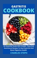 Gastritis Cookbook: An Essential Guide With Simple, Tasty And Nutritional Recipes To Heal Gastritis And Boost Digestive Health B08VM82YRX Book Cover