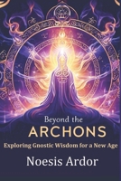 Beyond the Archons: Exploring Gnostic Wisdom for a New Age B0DSG54BV7 Book Cover