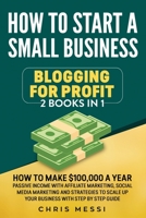 How to Start a Small Business - Blogging for a Profit: 2 Books in 1 - How to Make $100,000 a Year Passive Income With Affiliate Marketing, Social ... and Strategies to Scale Up Your Business B087SFGDF6 Book Cover