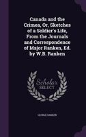 Canada and the Crimea, Or, Sketches of a Soldier's Life, from the Journals and Correspondence of Major Ranken, Ed. by W.B. Ranken 1164595644 Book Cover