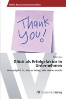 Glück als Erfolgsfaktor in Unternehmen: Was möglich ist; Was es bringt; Wie man es macht 3639452208 Book Cover