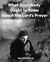 What Everybody Ought To Know About The Lord's Prayer: Bible Study Workbook On The Lord's Prayer 1651847479 Book Cover