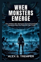 When Monsters Emerge: The Hidden War Between Extraterrestrials, Mankind, and the Fight for the Truth B0FMY6XVMX Book Cover