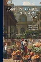 Dante, P�trarque, Michel-Ange, Tasse: Sonnets Choisis, Traduits En Vers Et Pr�c�d�s d'Une �tude Sur Chaque Po�te... 1022616900 Book Cover