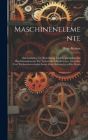 Maschinenelemente: Ein Leitfaden Zur Berechnung Und Konstruktion Der Maschinenelemente Für Technische Mittelschulen, Gewerbe- Und Werkmeisterschulen Sowie Zum Gebrauche in Der Praxis 1021067725 Book Cover
