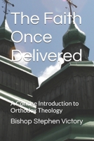 The Faith Once Delivered: A Concise Introduction to Orthodox Theology B0FF272J7G Book Cover