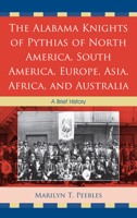 The Alabama Knights of Pythias of North America, South America, Europe, Asia, Africa, and Australia: A Brief History 0761858148 Book Cover