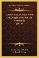 Guillaume Le Conqu�rant, Ou l'Angleterre Sous Les Normands (Classic Reprint) 1160102430 Book Cover