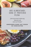Ars Alimentandi: Sana et Proteinis Plena: „Die Kunst der Ernährung: Gesund und reich an Protein“ (German Edition) B0GRQYZT48 Book Cover