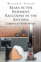 Bears in the Basement, Raccoons in the Kitchen: Confessions of a Wildlife Biologist 166241515X Book Cover