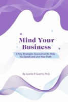 Mind Your Business: 6 Key Strategies Guaranteed to Help You Speak and Live Your Truth 166782922X Book Cover