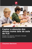 Captar a atenção dos alunos numa sala de aula de FLE: Relação entre atenção, motivação e interação durante a atividade oral 620622869X Book Cover