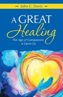 A Great Healing: The Age of Compassion is Upon Us 1982265841 Book Cover