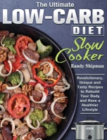 The Ultimate Low Carb Diet Slow Cooker: Revolutionary, Unique and Tasty Recipes to Rebuild Your Body and Have a Healthier Lifestyle 180124281X Book Cover