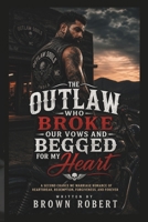 THE OUTLAW WHO BROKE OUR VOWS AND BEGGED FOR MY HEART: A SECOND CHANCE MC MARRIAGE ROMANCE OF HEARTBREAK, REDEMPTION, FORGIVENESS, AND FOREVER B0HH9VWJHX Book Cover