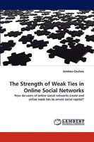 The Strength of Weak Ties in Online Social Networks: How do users of online social networks create and utilize weak ties to amass social capital? 3838369653 Book Cover