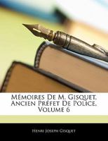 M Moires de M. Gisquet, Ancien PR Fet de Police, Volume 6 1141911671 Book Cover
