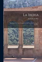 La Iberia: Memoria Sobre La Conveniencia De La Union Pacífica Y Legal De Portugal Y España 1017011826 Book Cover