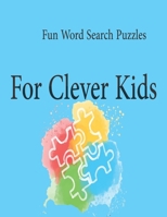 Fun Word Search Puzzles For Clever Kids: Word Search Puzzle Book ages 4-6 & 6-8, Fun Learning Activities for Kids 4,5,6,7 and 8, Brain Games for Clever Kids B08FPB34TC Book Cover