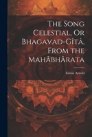 The Song Celestial, Or Bhagavad-Gîtâ, From the Mahâbhârata 1021168874 Book Cover