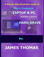 A step-by-step illustrative guide on how to troubleshoot Laptop and Pc: And how to repair hard drive B08SGZP9PZ Book Cover