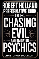 Robert Holland Performative Book: The FBI, CHASING EVIL and involving Psychics B0FLMC24MB Book Cover