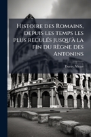Histoire des Romains, depuis les temps les plus reculés jusqu'à la fin du règne des Antonins 1176142518 Book Cover