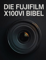 DIE FUJIFILM X100VI BIBEL: Der vollständige Leitfaden zur optimalen Nutzung des 40,2-MP-Sensors, benutzerdefinierter JPEG-Rezepte und der ... Straßen- und Reisefotografie (German Edition) B0H3YZYK5C Book Cover