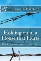 Holding on in a House that Hurts: The ultimate victory over evil 1477406530 Book Cover