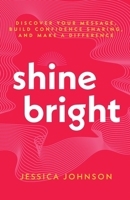 Shine Bright: Discover Your Message, Build Confidence Sharing, and Make a Difference B0FWXKQBKZ Book Cover