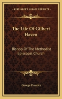 The Life of Gilbert Haven: Bishop of the Methodist Episcopal Church 1357065736 Book Cover