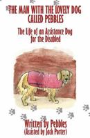 The Man with the lovely dog called Pebbles: The Life of an Assistance Dog for the Disabled 1530278627 Book Cover
