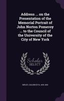 Address ... on the presentation of the memorial portrait of John Norton Pomeroy ... to the council of the University of the city of New York 1354598652 Book Cover