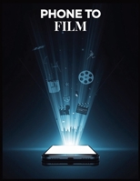 Phone to Film: The Complete Smartphone Filmmaking Guide to Creating Professional Videos on Any Budget B0FTG1W846 Book Cover