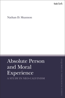 Absolute Person and Moral Experience: A Study in Neo-Calvinism 0567707393 Book Cover