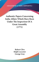 Authentic Papers Concerning India Affairs Which Have Been Under The Inspection Of A Great Assembly 0548692440 Book Cover