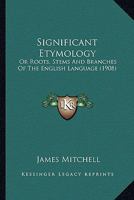 Significant Etymology: Or Roots, Stems And Branches Of The English Language 0548606846 Book Cover