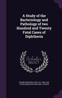 A Study of the Bacteriology and Pathology of Two Hundred and Twenty Fatal Cases of Diphtheria 1346870683 Book Cover