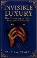 Invisible Luxury How Perfume Shaped Desire, Power, and Global Brands (Wealth and Success) B0F937FSLG Book Cover
