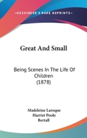 Great and Small: Being Scenes in the Life of Children (1878) 143694256X Book Cover
