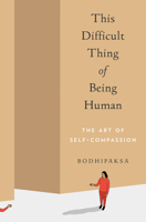 This Difficult Thing of Being Human: The Art of Self-Compassion 1946764515 Book Cover