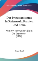 Der Protestantismus In Steiermark, Karnten Und Krain: Vom XVI Jahrhundert Bis In Die Gegenwart (1900) 1160863865 Book Cover
