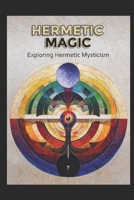 Hermetic Magic: Exploring Hermetic Mysticism (Magick) B0DXL1R94B Book Cover