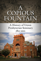 A Copious Fountain: A History of Union Presbyterian Seminary, 1812-2012 0664238343 Book Cover
